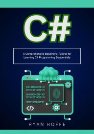 Title: C#: A Comprehensive Beginner's Tutorial for Learning C# Programming Sequentially, Author: Ryan Roffe