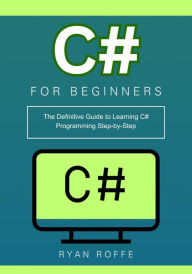 Title: C# for Beginners: The Definitive Guide to Learning C# Programming Step-by-Step, Author: Ryan Roffe
