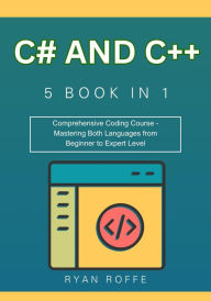 Title: C# and C++: 5 BOOK IN 1: Comprehensive Coding Course - Mastering Both Languages from Beginner to Expert Level, Author: Ryan Roffe