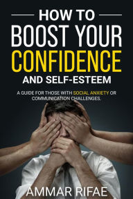 Title: How to boost Your confidence and self esteem: A Guide for Those with Social Anxiety or Communication Challenges, Author: Ammar Rifae