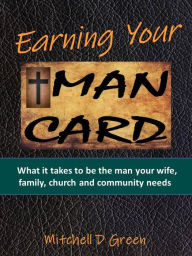 Title: Earning Your Man Card: What it takes to be the man your wife, family, church and community needs, Author: Mitchell Green