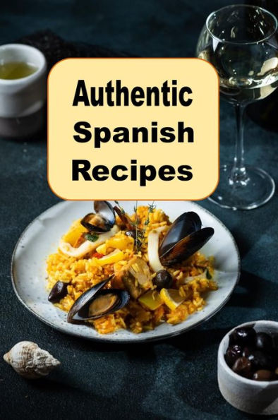 Authentic Spanish Recipes: Vibrant Rich Cooking From Spain