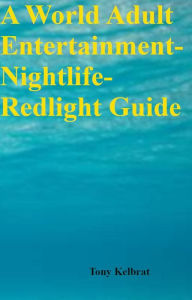 Title: A World Adult Entertainment-Nightlife-Redlight Guide, Author: Tony Kelbrat