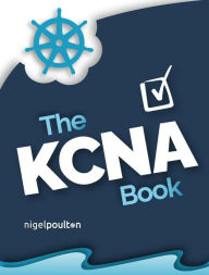 Title: The KCNA Book: Kubernetes and Cloud Native Associate, Author: Nigel Poulton