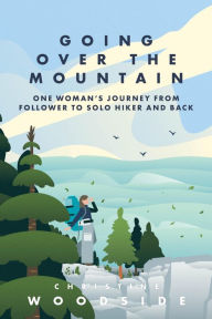 Title: Going Over the Mountain: One Woman's Journey from Follower to Solo Hiker and Back, Author: Christine Woodside