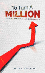Title: To Turn A Million: A Personal Wealth Plan - And How To Create It, Author: Keith L. Robinson