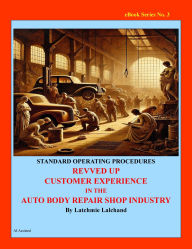 Title: Revved up Customer Experience in Auto Body Repair Shop Industry: Standard Operating Procedures, Author: Latchmie Lalchand