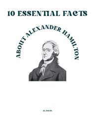 Title: 10 Essential Facts about Alexander Hamilton, Author: Rl Smith