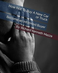 Title: How Not To Buy A New Car or Truck: Become An Informed Buyer - Knowledge Is Power, Author: Richard Mazza