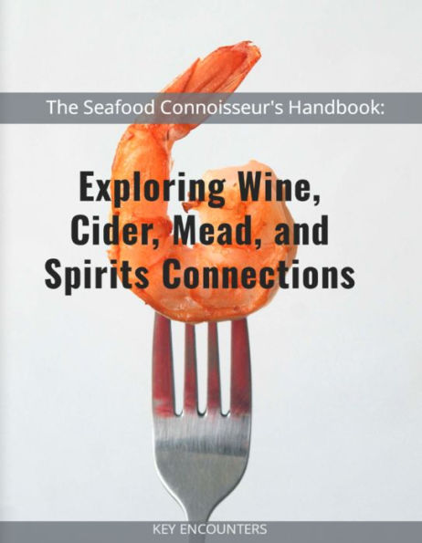 The Seafood Connoisseurs Handbook: Exploring Wine, Cider, Mead, and Spirits Connections.