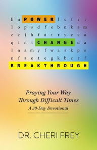 Title: Power, Change, Breakthrough: Praying Your Way Through Difficult Times, Author: Dr. Cheri Frey