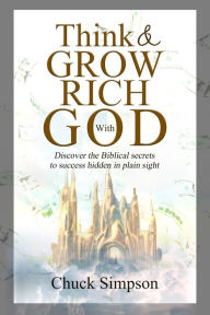 Title: Think and Grow Rich with God: Discover the Biblical secrets to success hidden in plain sight, Author: Chuck Simpson