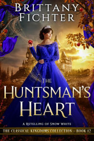 Title: The Huntsman's Heart: A Clean Fantasy Fairy Tale Retelling of Snow White, Author: Brittany Fichter