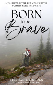 Title: Born to be Brave: My 56 hour battle for my life in the Olympic National Forest, Author: Stephanie Lincoln