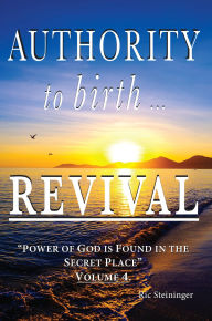 Title: Authority to Birth Revival: Power of God is Found in the Secret Place Volume 4, Author: Ric Steininger