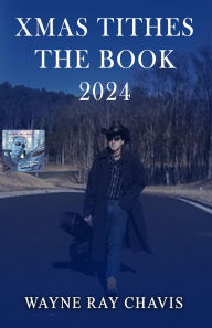 Title: XMAS TITHES THE BOOK 2024: Behind the Album Behind the Songs, Author: Wayne Ray Chavis