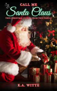 Title: Call Me Santa Claus: True Christmas Stories from True Santas, Author: K.A. Witte