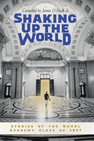 Title: Shaking Up the World: Stories of the Naval Academy Class of 1957, Author: James D. Paulk Jr.