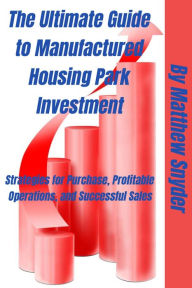 Title: The Ultimate Guide to Manufactured Housing Park Investment: Strategies for Purchase, Profitable Operations, and Successful Sales, Author: Matthew Snyder