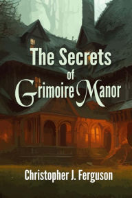 Title: The Secrets of Grimoire Manor, Author: Christopher J. Ferguson