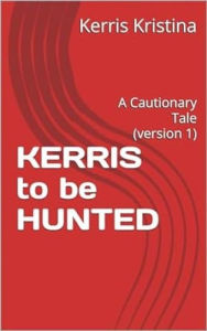 Title: KERRIS to be HUNTED Version 1 (A Cautionary Tale): (A Cautionary Tale), Author: Kerris Layne