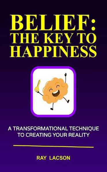 Belief: The Key To Happiness: A Transformational Technique to Creating Your Reality