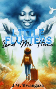 Title: Little Flutters Lead Me Home, Author: J.W. Mwangaza