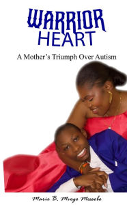 Title: Warrior Heart: A Mother's Triumph Over Autism, Author: Marie Bernadette Mvogo