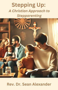 Title: Stepping Up: A Christian Approach to Stepparenting, Author: Sean Alexander