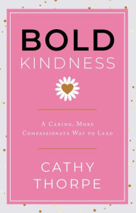 Title: Bold Kindness: A Caring, More Compassionate Way to Lead, Author: Cathy Thorpe