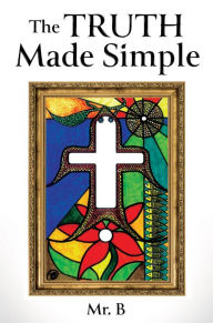 Title: The Truth Made Simple, Author: Mr. B