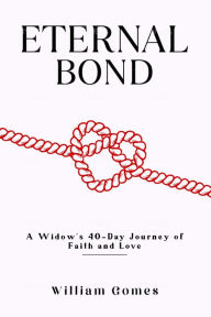 Title: Eternal Bond: A Widow's 40-Day Journey of Faith and Love, Author: William Gomes