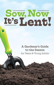 Title: Sow, Now, It's Lent!: A Gardener's Guide to the Season for Teens and Young Adults, Author: David Mead