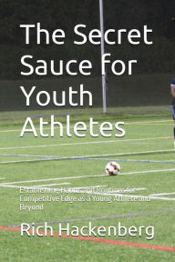 Title: The Secret Sauce for Youth Athletes- Establishing Habits and Routines for Competitive Edge as a Young Athlete and Beyond, Author: Rich Hackenberg