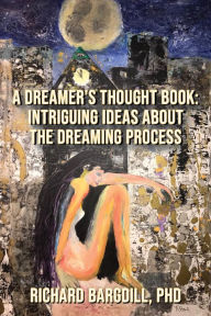 Title: A Dreamer's Thought Book: Intriguing Ideas about the Dreaming Process, Author: Richard Bargdill