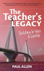 Title: The Teacher's Legacy: Building Bridges To Success, Author: Paul Allen