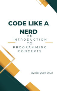 Title: Code Like A Nerd: An Introduction to Programming Concepts, Author: Kai Quan Chua