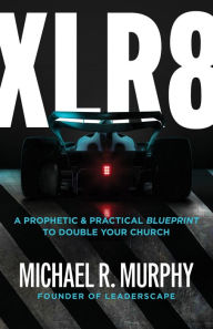 Title: XLR8: A Prophetic & Practical Blueprint to Double Your Church, Author: Michael R. Murphy