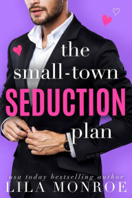 Title: The Small-Town Seduction Plan, Author: Lila Monroe