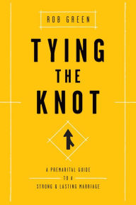 Title: Tying the Knot: A Premarital Guide to a Strong and Lasting Marriage, Author: Rob Green