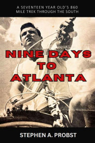 Title: Nine Days To Atlanta: A Seventeen Year Old's 860 Mile Trek Through The South, Author: Stephen A Probst