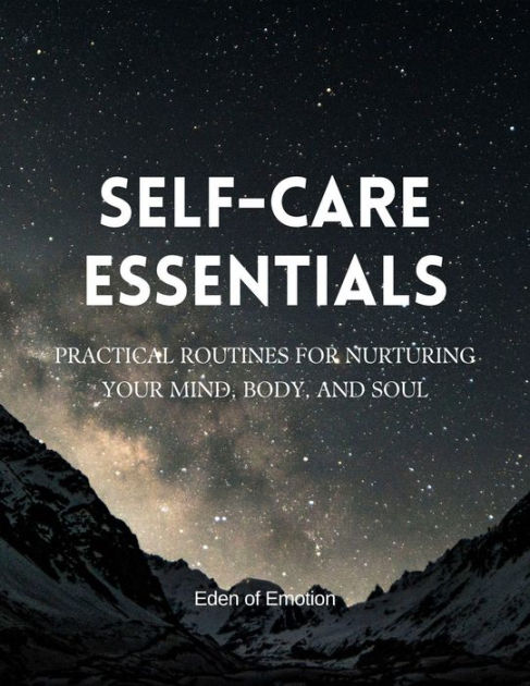 Self Care Essentials Practical Routines For Nurturing Your Mind Body And Soul Kindle Edition