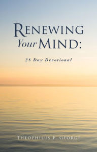 Title: Renewing Your Mind: 28 Day Devotional, Author: Theophilus F. George