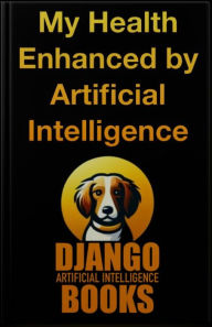 Title: My Health Enhanced by Artificial Intelligence, Author: Django Artificial Intelligence Books