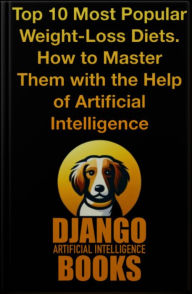 Title: Top 10 Most Popular Weight-Loss Diets. How to Master Them with the Help of Artificial Intelligence, Author: Django Artificial Intelligence Books