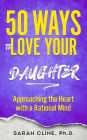 50 Ways to Love Your Daughter: Approaching the Heart With a Rational Mind