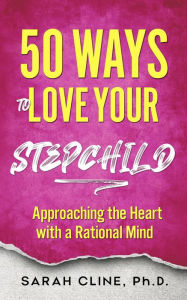Title: 50 Ways to Love Your Stepchild, Author: Sarah Cline Phd