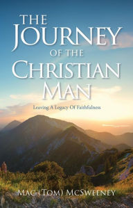 Title: The Journey Of The Christian Man: Leaving A Legacy Of Faithfulness, Author: Mac (Tom) McSweeney