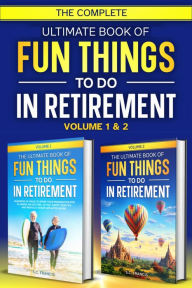 Title: The Complete Ultimate Book of Fun Things to Do in Retirement: Volume 1 & 2, Author: S. C. Francis