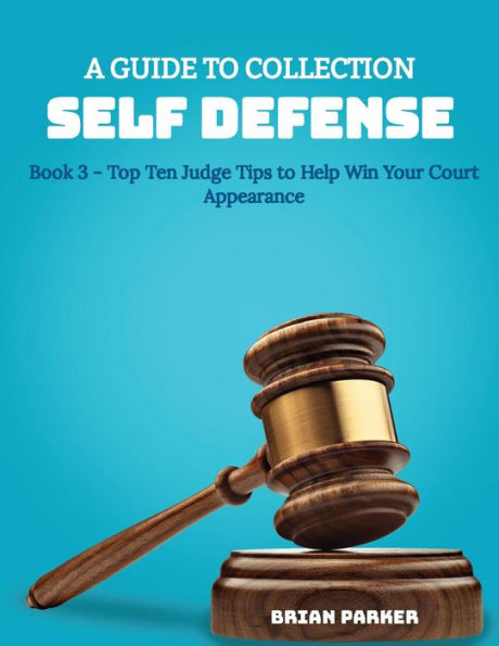 Top Ten Judge Tips to Help Win Your Court Appearance: A Guide to Collection Self Defense - Book 3